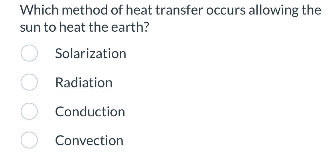 Which method of heat transfer occurs allowing the
sun to heat the earth?
Solarization
Radiation
Conduction
Convection