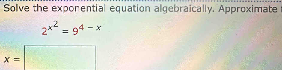 Solve the exponential equation algebraically. Approximate
2^(x^2)=9^(4-x)
x=□