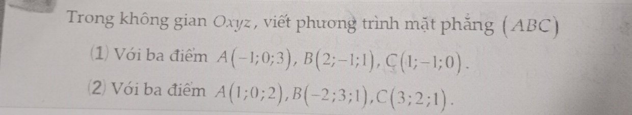 Trong không gian Oxyz, viết phương trình mặt phẳng (ABC) 
(1) Với ba điểm A(-1;0;3), B(2;-1;1), C(1;-1;0). 
2 Với ba điểm A(1;0;2), B(-2;3;1), C(3;2;1).