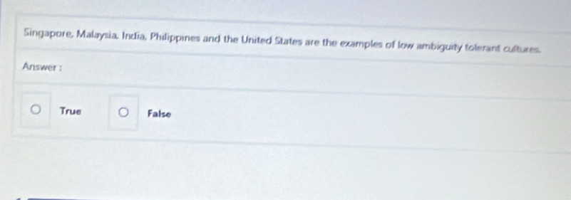 Singapore, Malaysia. India, Philippines and the United States are the examples of low ambiguity tolerant cultures.
Answer :
True 。 False