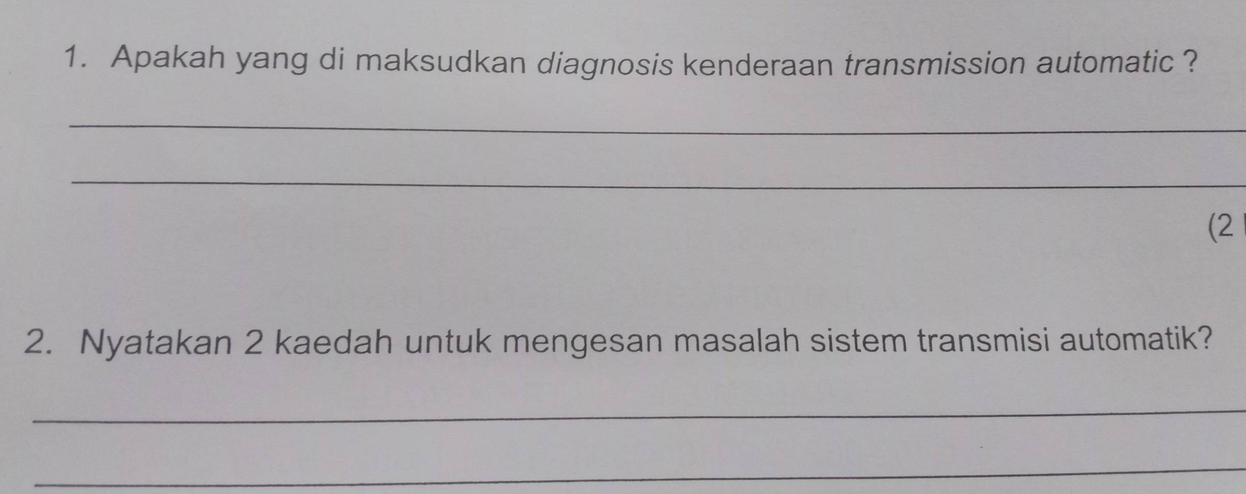 Apakah yang di maksudkan diagnosis kenderaan transmission automatic ? 
_ 
_ 
(2 
2. Nyatakan 2 kaedah untuk mengesan masalah sistem transmisi automatik? 
_ 
_