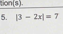 tion(s). 
5. |3-2x|=7