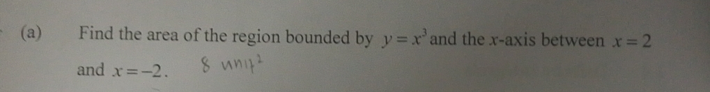 Find the area of the region bounded by y=x^3 and the x-axis between x=2
and x=-2.