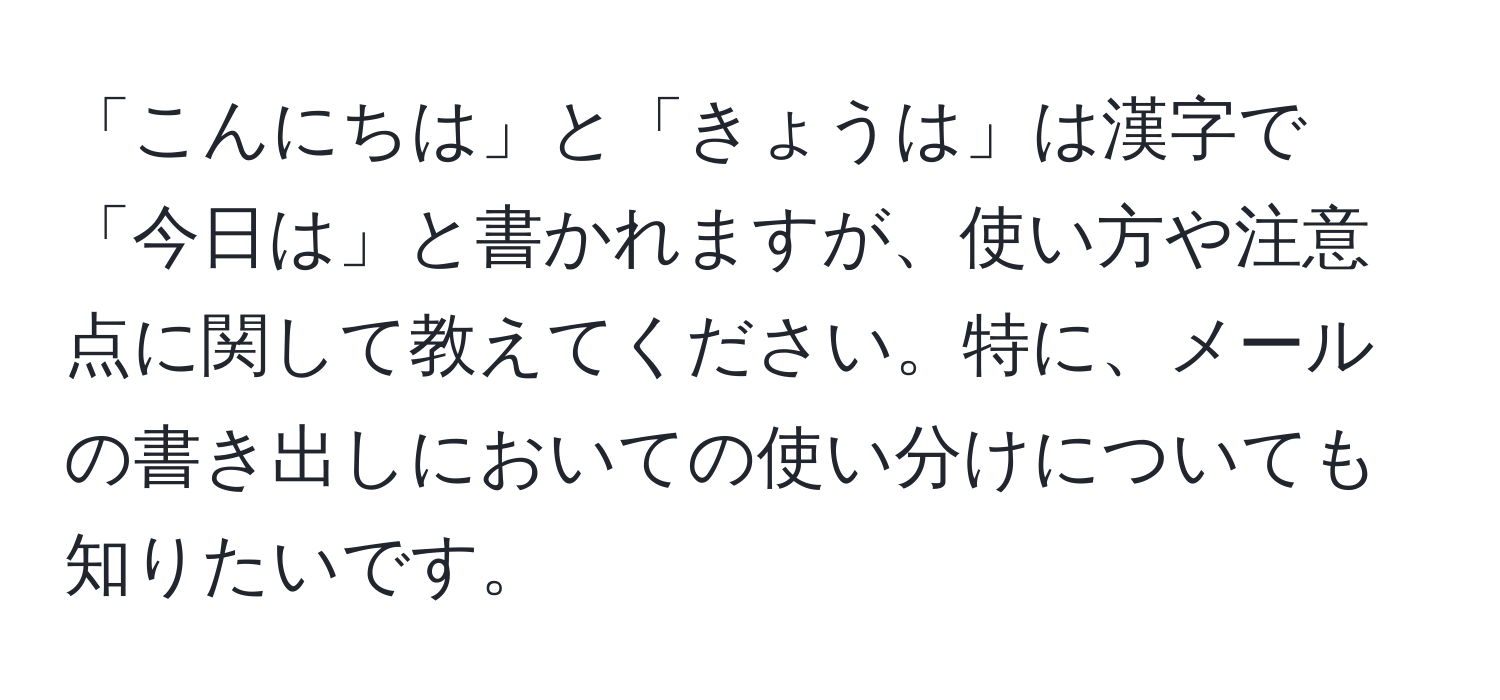 「こんにちは」と「きょうは」は漢字で「今日は」と書かれますが、使い方や注意点に関して教えてください。特に、メールの書き出しにおいての使い分けについても知りたいです。