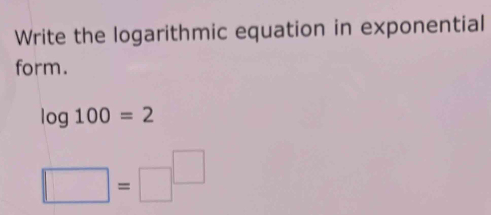 Write the logarithmic equation in exponential 
form.
log 100=2
□ =□^(□)