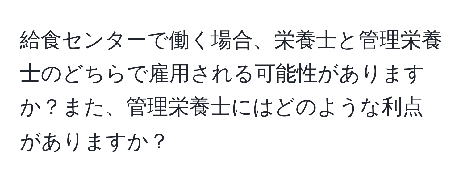 給食センターで働く場合、栄養士と管理栄養士のどちらで雇用される可能性がありますか？また、管理栄養士にはどのような利点がありますか？