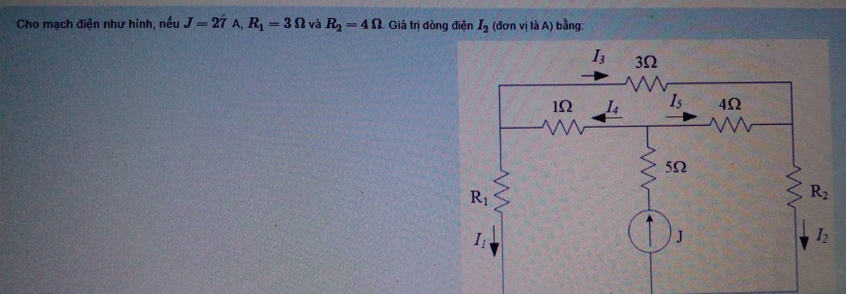 Cho mạch điện như hình, nếu J=27A,R_1=3Omega và R_2=4Omega . Giá trị dòng điện I_2 (đơn vị là A bằng: