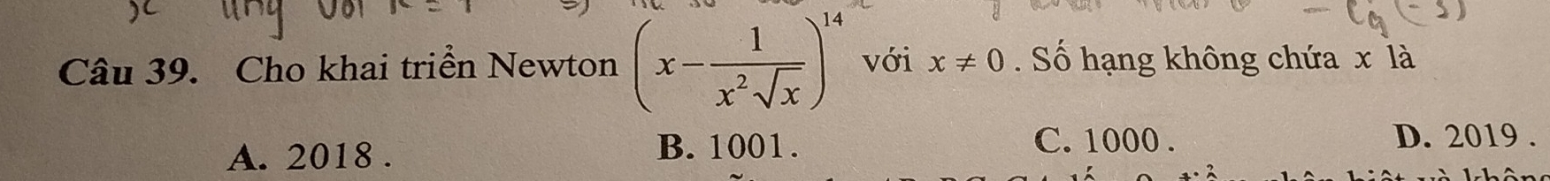 Cho khai triển Newton (x- 1/x^2sqrt(x) )^14 với x!= 0. Số hạng không chứa x là
A. 2018.
B. 1001. C. 1000.
D. 2019.