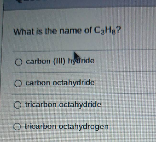 What is the name of C_3H_8 ?
carbon (III) hyuride
carbon octahydride
tricarbon octahydride
tricarbon octahydrogen