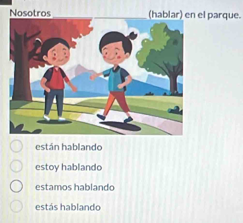 Nosotros_ (hablar) en el parque.
están hablando
estoy hablando
estamos hablando
estás hablando