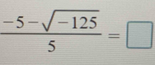  (-5-sqrt(-125))/5 =□