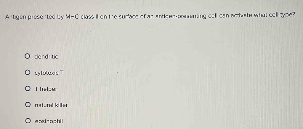 Antigen presented by MHC class II on the surface of an antigen-presenting cell can activate what cell type?
dendritic
cytotoxic T
T helper
natural killer
eosinophil