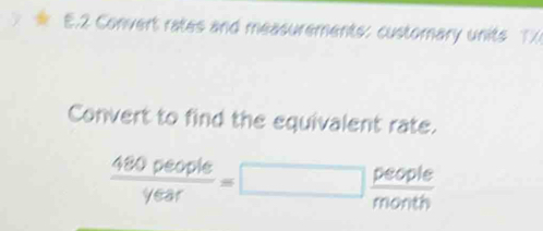 Convert rates and measurements: customary units TX 
Convert to find the equivalent rate.
 480people/year =□  people/month 