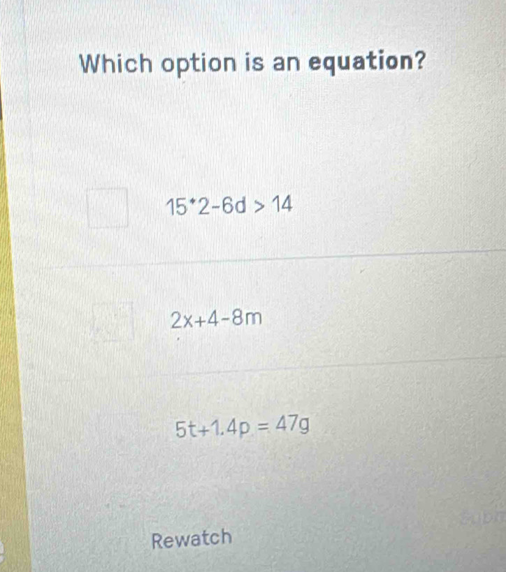 Which option is an equation?
15^(·)2-6d>14
2x+4-8m
5t+1.4p=47g
Rewatch