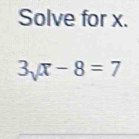 Solve for x.
3surd x-8=7