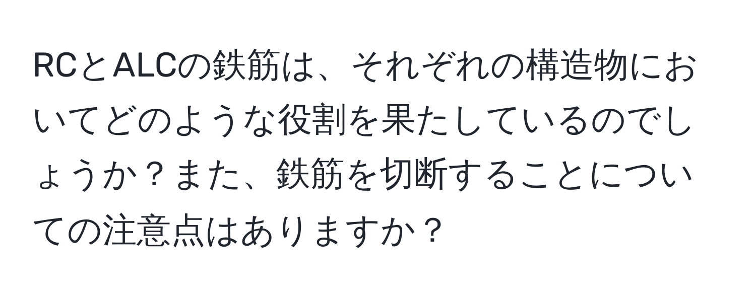 RCとALCの鉄筋は、それぞれの構造物においてどのような役割を果たしているのでしょうか？また、鉄筋を切断することについての注意点はありますか？