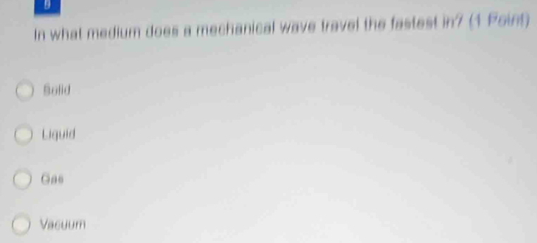 In what medium does a mechanical wave travel the fastest in? (1 Point)
Solid
Liquid
Gas
Vacuum