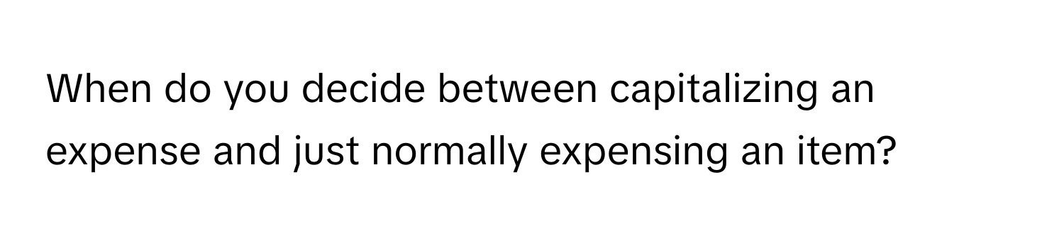 When do you decide between capitalizing an expense and just normally expensing an item?