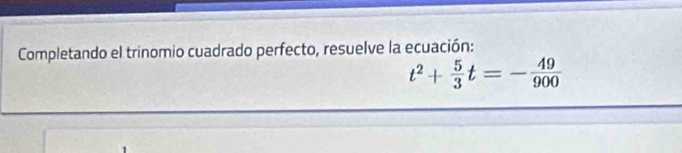 Completando el trinomio cuadrado perfecto, resuelve la ecuación:
t^2+ 5/3 t=- 49/900 