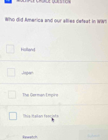 Moltple chdice question
Who did America and our allies defeat in WW1
Holland
Japan
The German Empire
This Italian fascists
Rewatch Submit