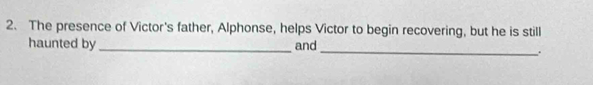 The presence of Victor's father, Alphonse, helps Victor to begin recovering, but he is still 
haunted by _and 
_.