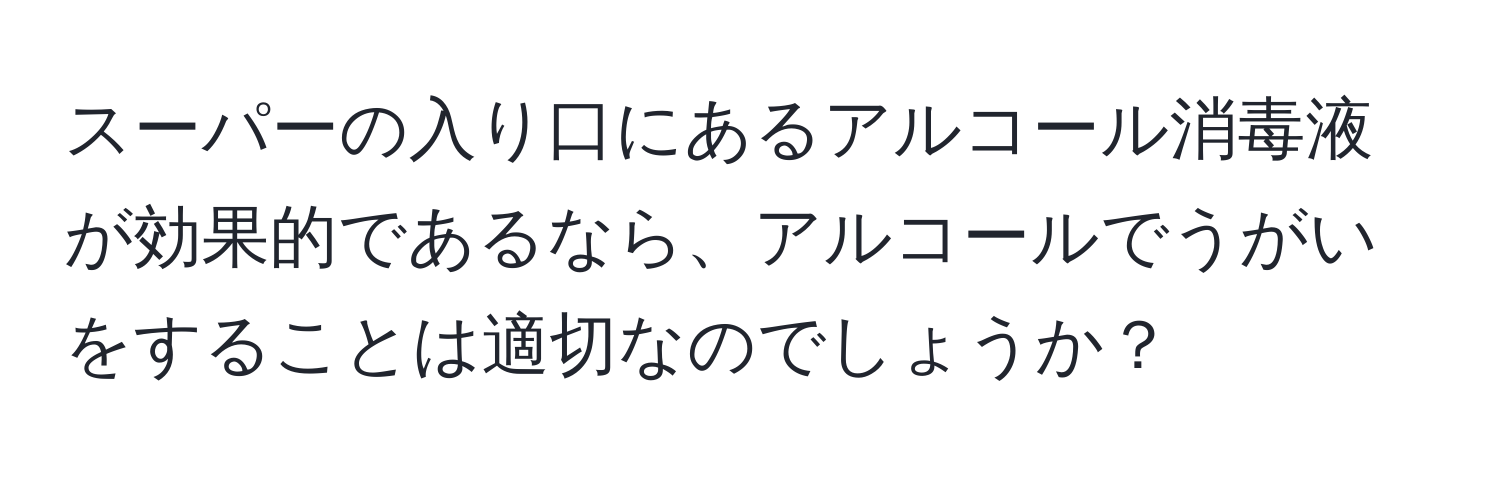 スーパーの入り口にあるアルコール消毒液が効果的であるなら、アルコールでうがいをすることは適切なのでしょうか？