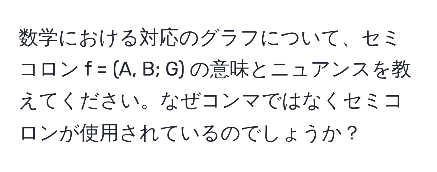 数学における対応のグラフについて、セミコロン f = (A, B; G) の意味とニュアンスを教えてください。なぜコンマではなくセミコロンが使用されているのでしょうか？