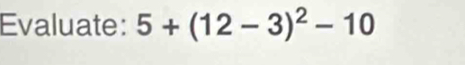 Evaluate: 5+(12-3)^2-10