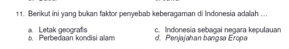 Berikut ini yang bukan faktor penyebab keberagaman di Indonesia adalah ...
a. Letak geografis c. Indonesia sebagai negara kepulauan. Perbedaan kondisi alam d. Penjajahan bangsa Eropa