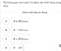 Từ thông qua một mạch kin được xác đình bằng công
thức
Chọn một đáp ản đủng
A varPhi =BSsin alpha
B varPhi =BScos alpha
C varPhi =BStan alpha
D varnothing JSS