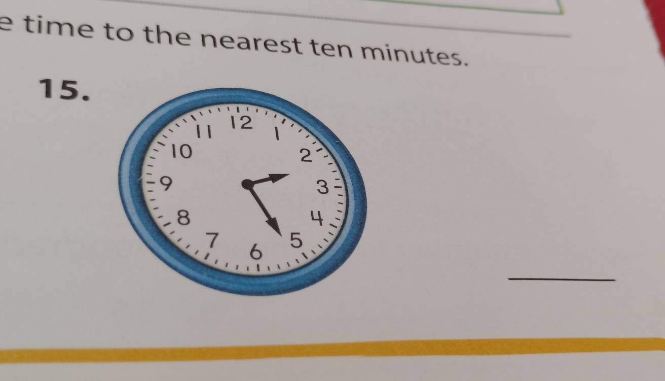 time to the nearest ten minutes. 
15. 
_