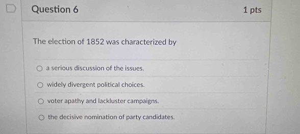 The election of 1852 was characterized by
a serious discussion of the issues.
widely divergent political choices.
voter apathy and lackluster campaigns.
the decisive nomination of party candidates.