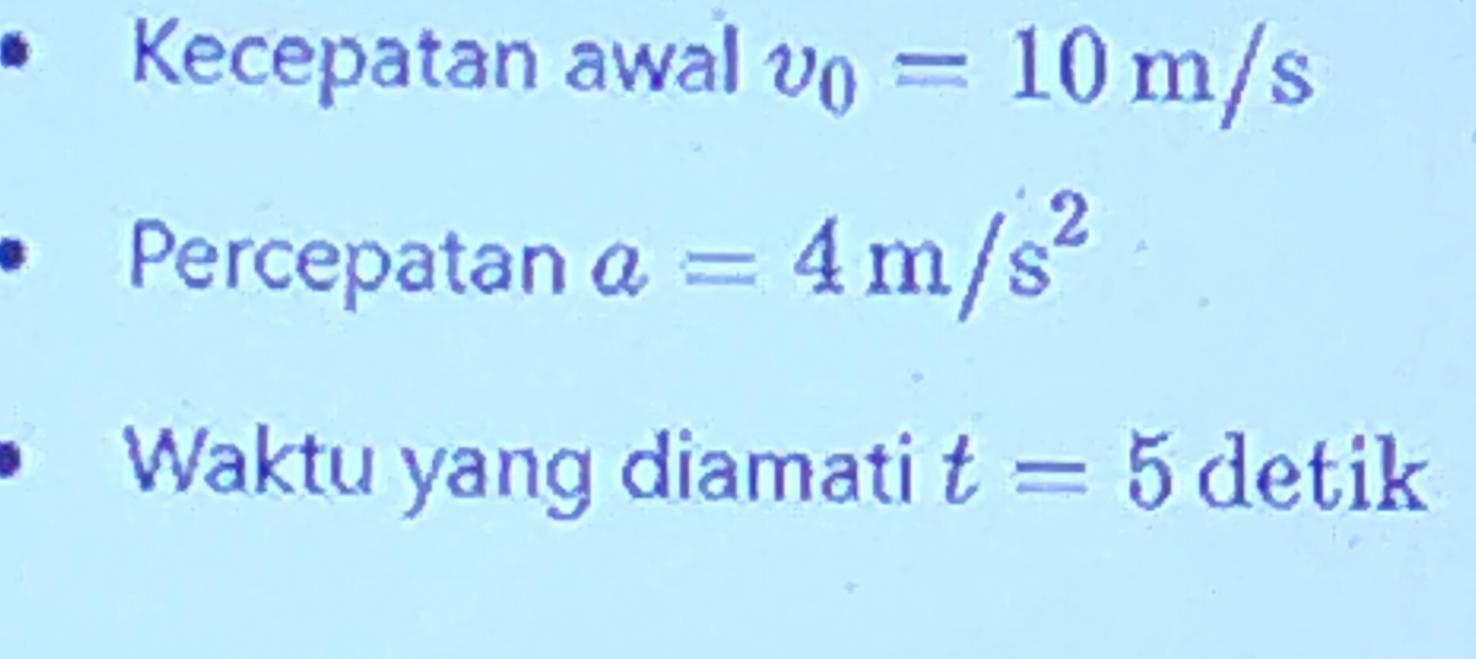 Kecepatan awal v_0=10m/s
Percepatan a=4m/s^2
Waktu yang diamati t=5 detik