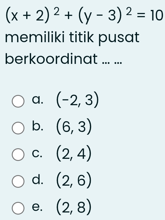 (x+2)^2+(y-3)^2=10
memiliki titik pusat
berkoordinat ... ...
a. (-2,3)
b. (6,3)
C. (2,4)
d. (2,6)
e. (2,8)