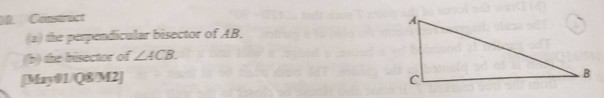 Constract 
(a) the perpendicular bisector of AB. 
(b) the bisector of ∠ ACB. 
[May01/Q8/M2]