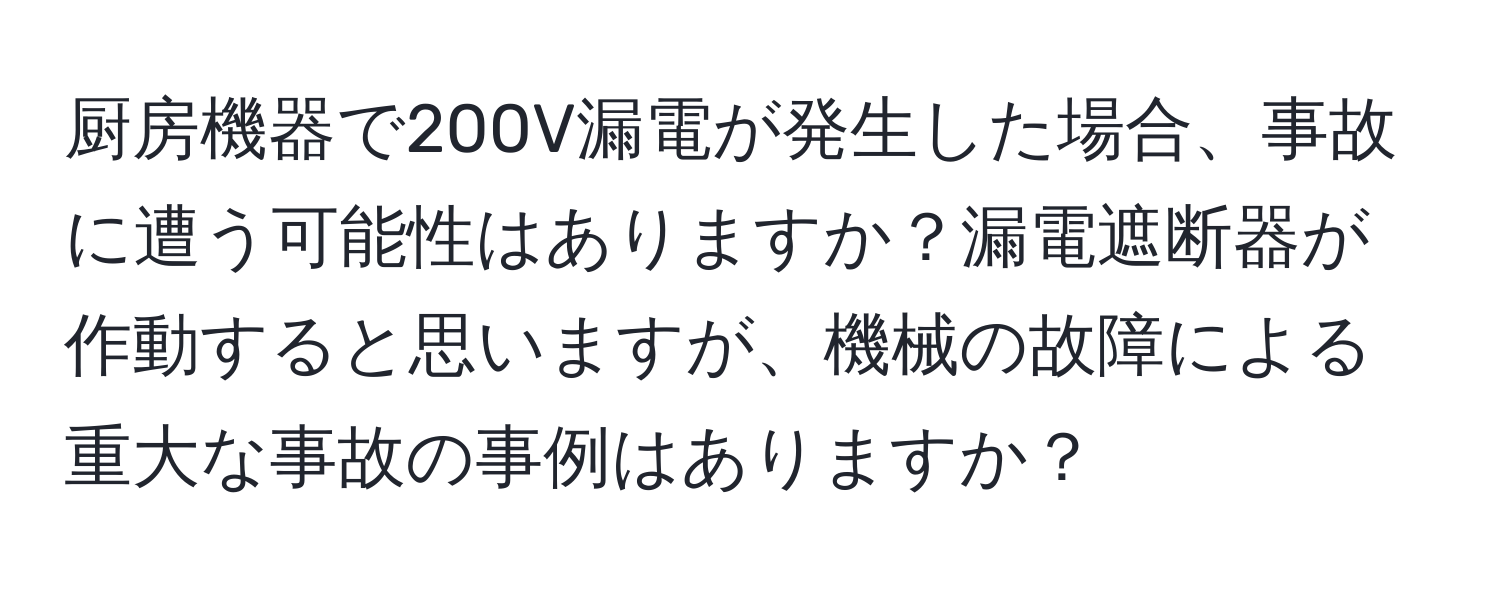 厨房機器で200V漏電が発生した場合、事故に遭う可能性はありますか？漏電遮断器が作動すると思いますが、機械の故障による重大な事故の事例はありますか？