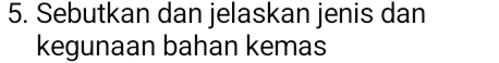 Sebutkan dan jelaskan jenis dan 
kegunaan bahan kemas