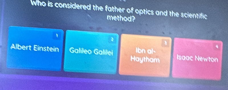 Who is considered the father of optics and the scientific
method?
1
3
q
Albert Einstein Galileo Galilei Ibn al- Isaac Newton
Haytham