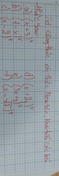 od cong thuc nhi thuc New tán, Khai frièi cad bèi 
HhKc sau: 
a (x+3)^4
d (x+2y)^5
b (1-x)^5
e (3x+y)^4
c (x-2)^4
(x-sqrt(2))^5