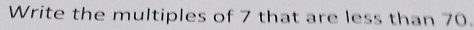 Write the multiples of 7 that are less than 70.