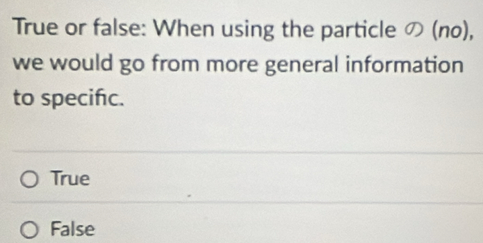 True or false: When using the particle の (no),
we would go from more general information
to specifc.
True
False