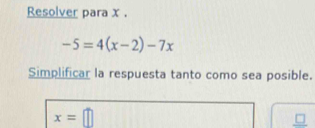 Resolver para x.
-5=4(x-2)-7x
Simplificar la respuesta tanto como sea posible.
x=□
_ □ 