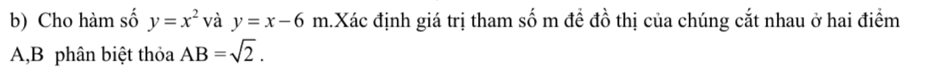 Cho hàm số y=x^2 và y=x-6m h.Xác định giá trị tham số m đề đồ thị của chúng cắt nhau ở hai điểm
A, B phân biệt thỏa AB=sqrt(2).