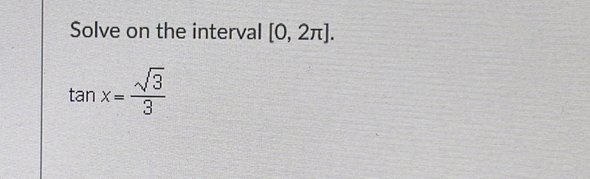 Solve on the interval [0,2π ].
tan x= sqrt(3)/3 