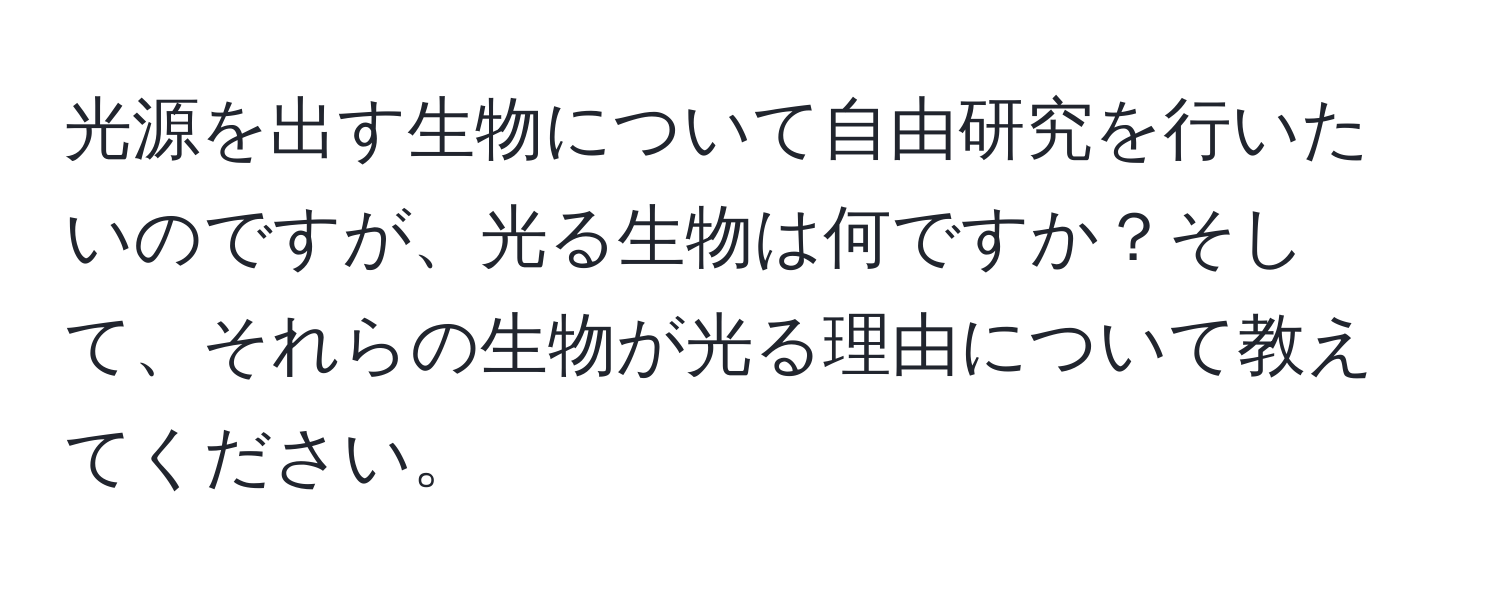 光源を出す生物について自由研究を行いたいのですが、光る生物は何ですか？そして、それらの生物が光る理由について教えてください。
