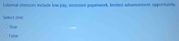 External stressors include low pay, excessive paperwork, limited advancement opportunity.
Select one:
True
False