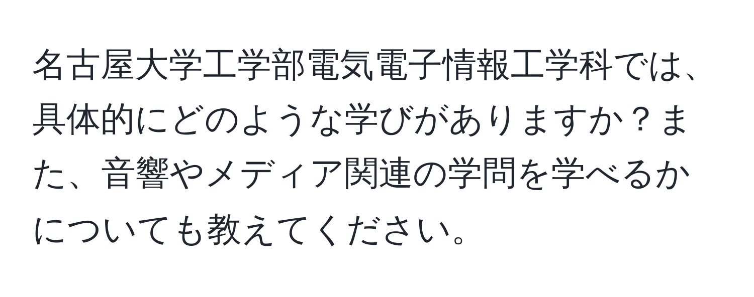 名古屋大学工学部電気電子情報工学科では、具体的にどのような学びがありますか？また、音響やメディア関連の学問を学べるかについても教えてください。