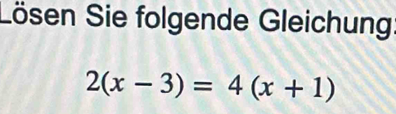 Sösen Sie folgende Gleichung
2(x-3)=4(x+1)