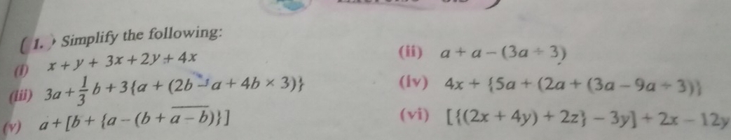 ( 1. )Simplify the following:
x+y+3x+2y+4x
(ii) a+a-(3a/ 3)
(1) 3a+ 1/3 b+3 a+(2b-a+4b* 3)
(iii) 
(lv) 4x+ 5a+(2a+(3a-9a/ 3)
(v) a+[b+ a-(b+overline a-b) ]
(vi) [ (2x+4y)+2z -3y]+2x-12y