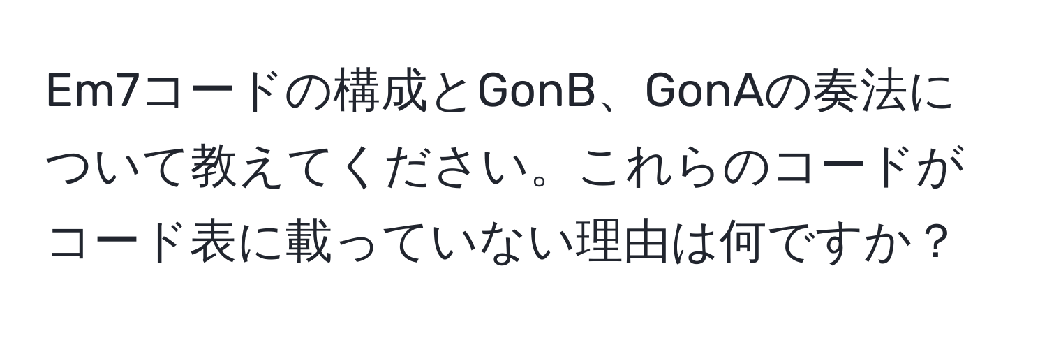 Em7コードの構成とGonB、GonAの奏法について教えてください。これらのコードがコード表に載っていない理由は何ですか？